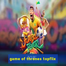 game of thrones topflix